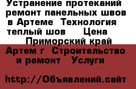 Устранение протеканий, ремонт панельных швов в Артеме. Технология - теплый шов.  › Цена ­ 500 - Приморский край, Артем г. Строительство и ремонт » Услуги   